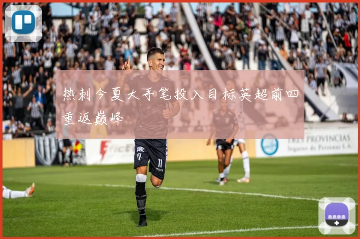 热刺今夏大手笔投入目标英超前四重返巅峰