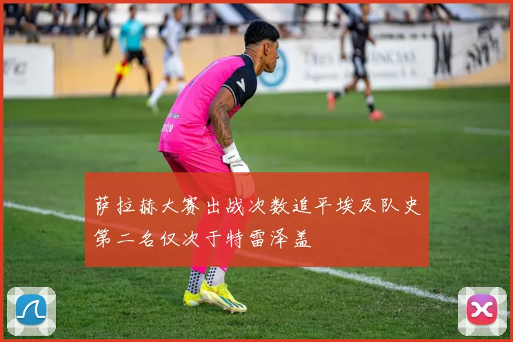 萨拉赫大赛出战次数追平埃及队史第二名仅次于特雷泽盖