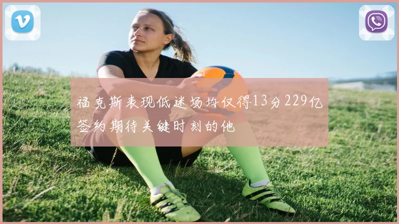 福克斯表现低迷场均仅得13分229亿签约期待关键时刻的他