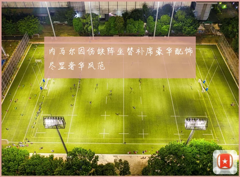 内马尔因伤缺阵坐替补席豪华配饰尽显奢华风范